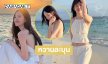 หวานละมุนนางเอกสาวเสิร์ฟความขาวออร่ารับซัมเมอร์ 