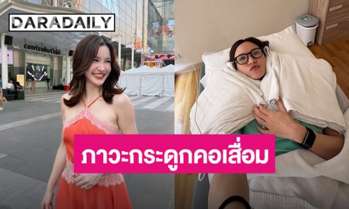 ภัยเงียบ! “ดาว ณัฐภัสสร” หันซ้ายไม่ได้ คอตั้งตรงไม่ได้ ตรวจพบภาวะกระดูกคอเสื่อม